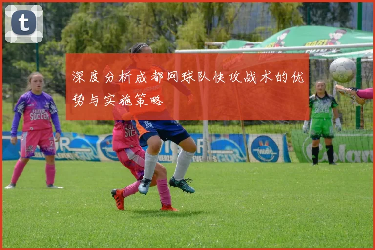 深度分析成都网球队快攻战术的优势与实施策略