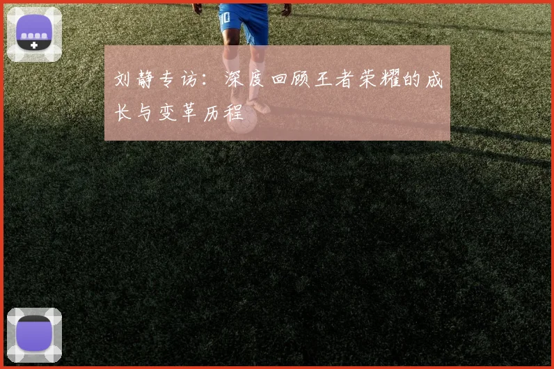 刘静专访：深度回顾王者荣耀的成长与变革历程