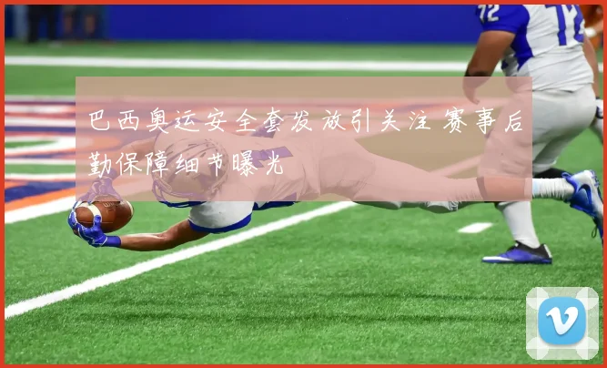巴西奥运安全套发放引关注 赛事后勤保障细节曝光