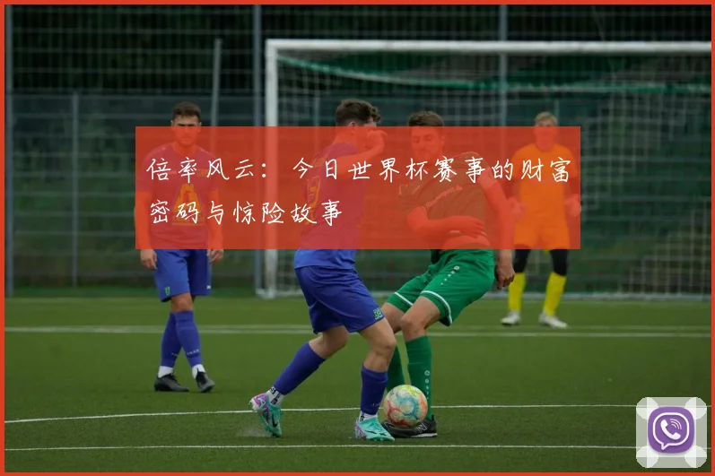 倍率风云：今日世界杯赛事的财富密码与惊险故事