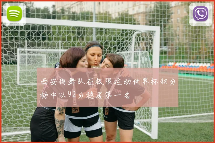 西安街舞队在极限运动世界杯积分榜中以92分稳居第一名