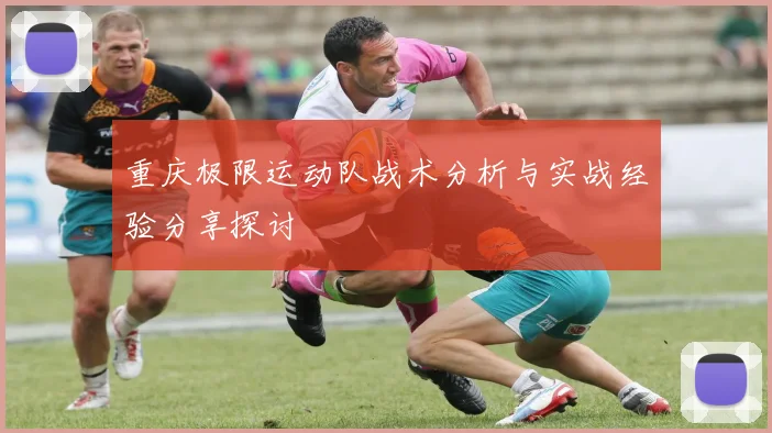 重庆极限运动队战术分析与实战经验分享探讨