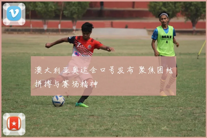 澳大利亚奥运会口号发布 聚焦团结拼搏与赛场精神